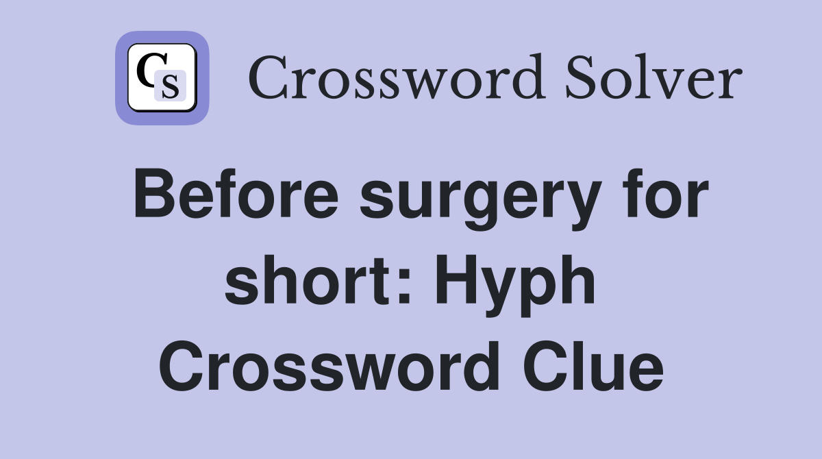 Before surgery for short Hyph. Crossword Clue Answers Crossword Solver
